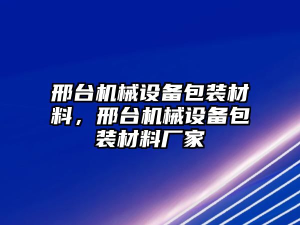 邢臺機械設備包裝材料，邢臺機械設備包裝材料廠家