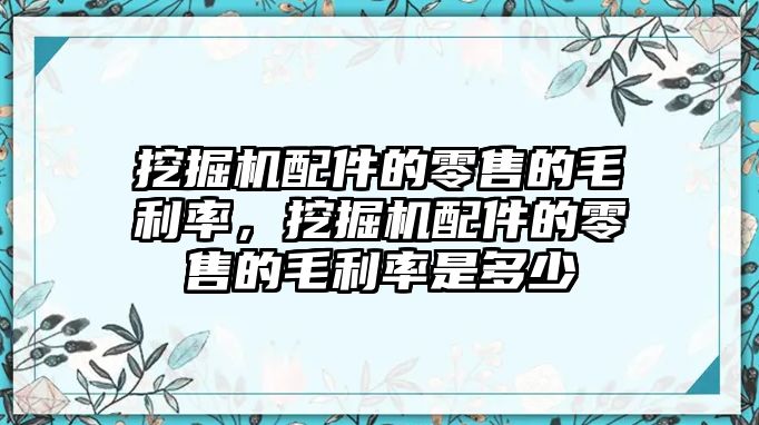 挖掘機配件的零售的毛利率，挖掘機配件的零售的毛利率是多少