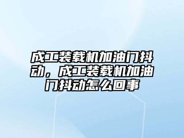 成工裝載機加油門抖動，成工裝載機加油門抖動怎么回事