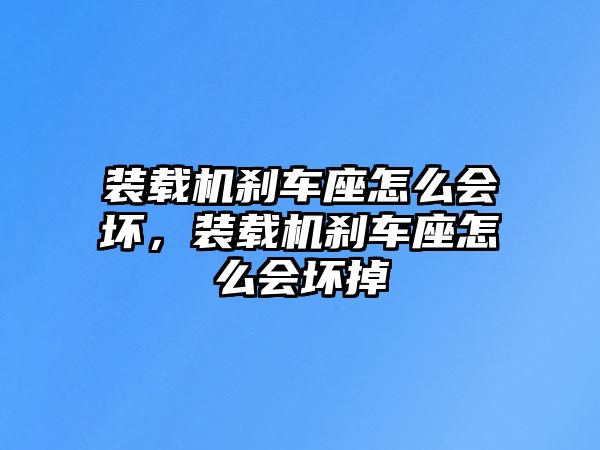 裝載機(jī)剎車座怎么會(huì)壞，裝載機(jī)剎車座怎么會(huì)壞掉