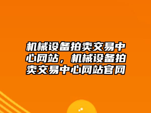 機械設備拍賣交易中心網(wǎng)站，機械設備拍賣交易中心網(wǎng)站官網(wǎng)