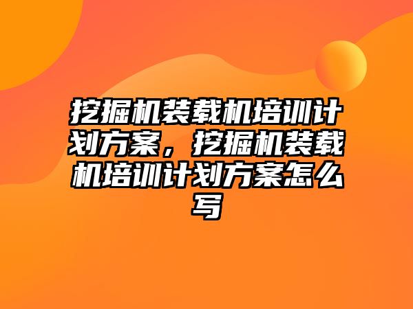 挖掘機裝載機培訓計劃方案，挖掘機裝載機培訓計劃方案怎么寫