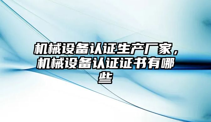 機械設(shè)備認(rèn)證生產(chǎn)廠家，機械設(shè)備認(rèn)證證書有哪些