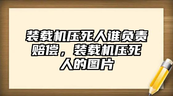 裝載機(jī)壓死人誰(shuí)負(fù)責(zé)賠償，裝載機(jī)壓死人的圖片