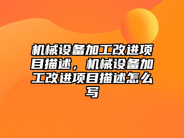 機械設備加工改進項目描述，機械設備加工改進項目描述怎么寫