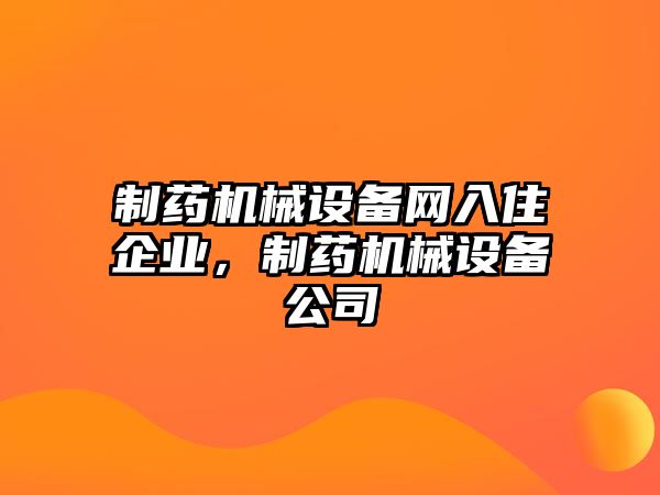 制藥機(jī)械設(shè)備網(wǎng)入住企業(yè)，制藥機(jī)械設(shè)備公司