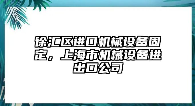 徐匯區(qū)進口機械設備固定，上海市機械設備進出口公司