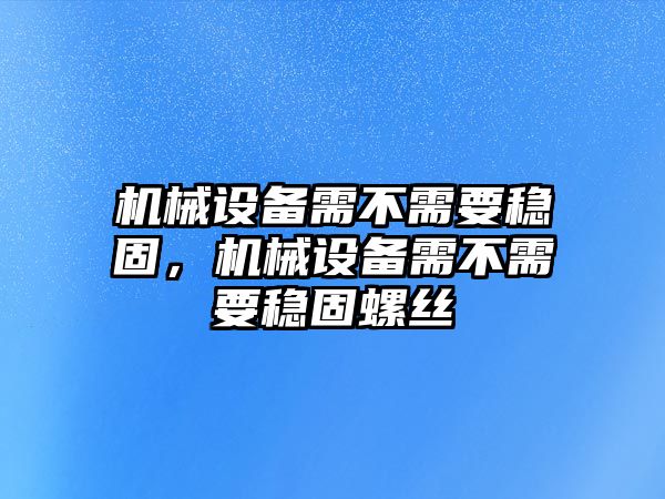 機(jī)械設(shè)備需不需要穩(wěn)固，機(jī)械設(shè)備需不需要穩(wěn)固螺絲