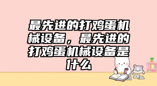 最先進(jìn)的打雞蛋機械設(shè)備，最先進(jìn)的打雞蛋機械設(shè)備是什么