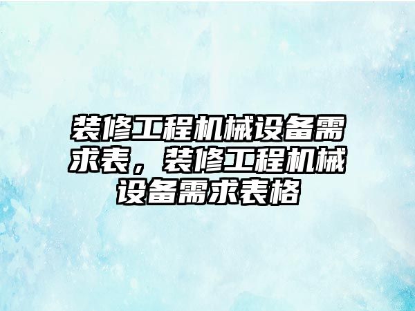 裝修工程機(jī)械設(shè)備需求表，裝修工程機(jī)械設(shè)備需求表格