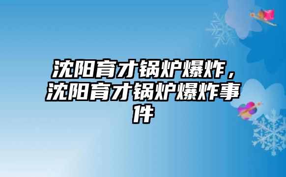 沈陽育才鍋爐爆炸，沈陽育才鍋爐爆炸事件