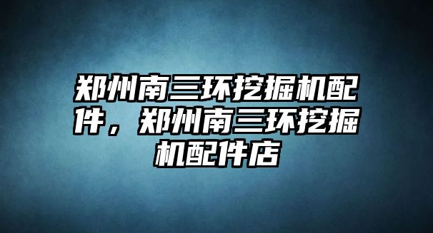 鄭州南三環(huán)挖掘機配件，鄭州南三環(huán)挖掘機配件店