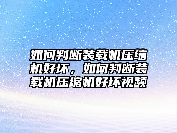 如何判斷裝載機(jī)壓縮機(jī)好壞，如何判斷裝載機(jī)壓縮機(jī)好壞視頻