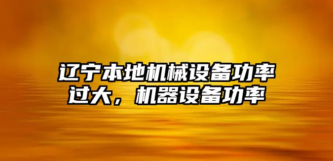 遼寧本地機(jī)械設(shè)備功率過(guò)大，機(jī)器設(shè)備功率