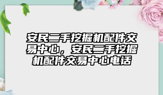 安民二手挖掘機(jī)配件交易中心，安民二手挖掘機(jī)配件交易中心電話