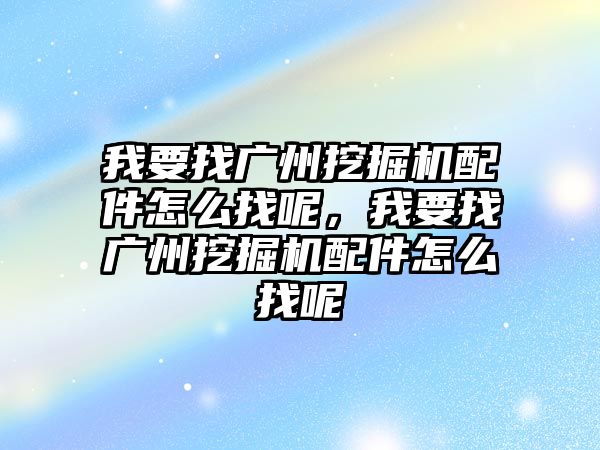 我要找廣州挖掘機(jī)配件怎么找呢，我要找廣州挖掘機(jī)配件怎么找呢