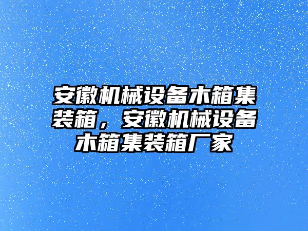 安徽機械設(shè)備木箱集裝箱，安徽機械設(shè)備木箱集裝箱廠家