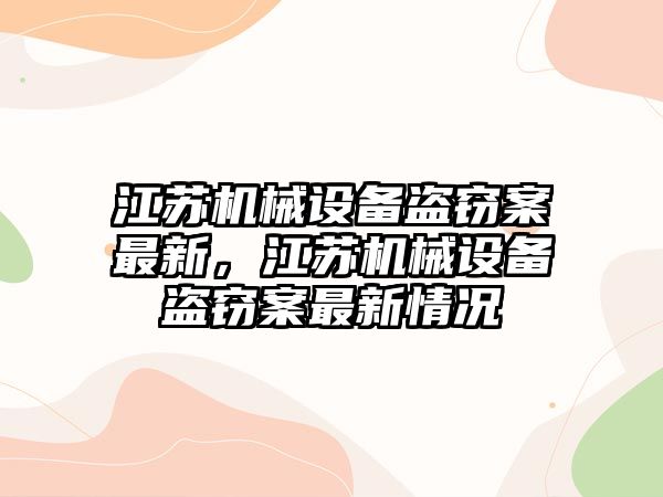 江蘇機械設(shè)備盜竊案最新，江蘇機械設(shè)備盜竊案最新情況