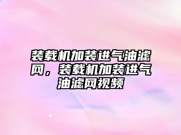 裝載機加裝進氣油濾網(wǎng)，裝載機加裝進氣油濾網(wǎng)視頻