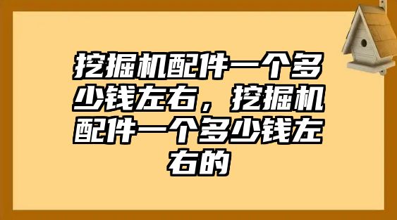 挖掘機(jī)配件一個多少錢左右，挖掘機(jī)配件一個多少錢左右的