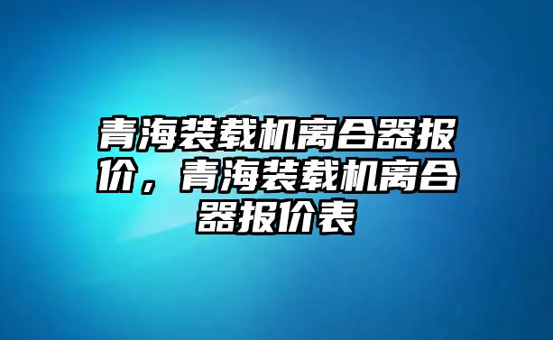 青海裝載機離合器報價，青海裝載機離合器報價表