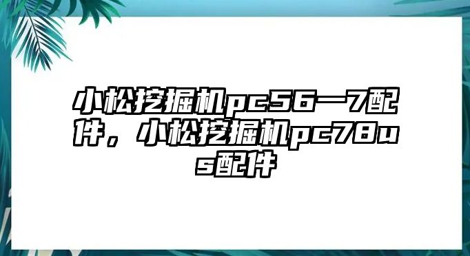 小松挖掘機(jī)pc56一7配件，小松挖掘機(jī)pc78us配件