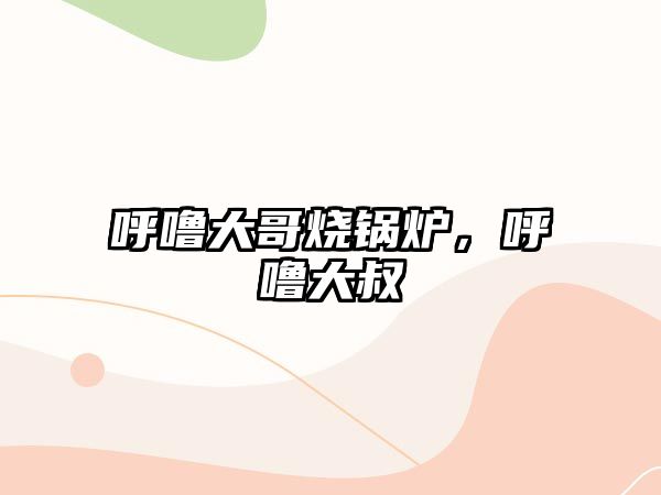 呼嚕大哥燒鍋爐，呼嚕大叔