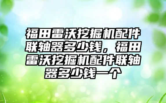 福田雷沃挖掘機配件聯(lián)軸器多少錢，福田雷沃挖掘機配件聯(lián)軸器多少錢一個