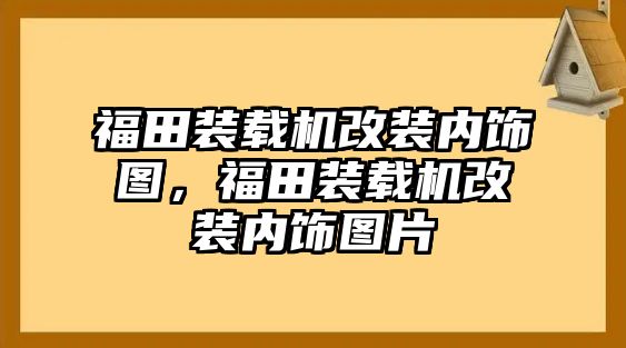 福田裝載機(jī)改裝內(nèi)飾圖，福田裝載機(jī)改裝內(nèi)飾圖片