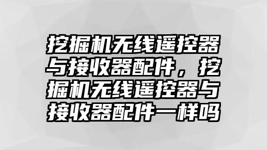 挖掘機(jī)無(wú)線遙控器與接收器配件，挖掘機(jī)無(wú)線遙控器與接收器配件一樣嗎