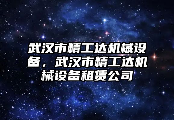 武漢市精工達機械設備，武漢市精工達機械設備租賃公司