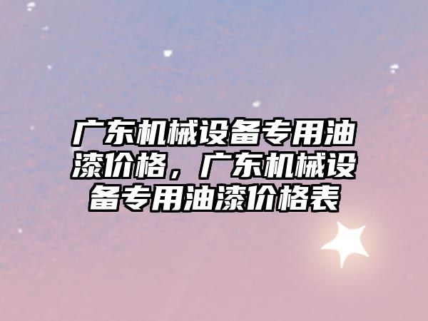 廣東機械設備專用油漆價格，廣東機械設備專用油漆價格表