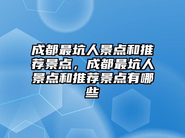 成都最坑人景點和推薦景點，成都最坑人景點和推薦景點有哪些