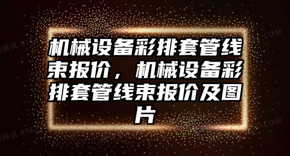 機械設備彩排套管線束報價，機械設備彩排套管線束報價及圖片