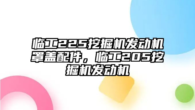 臨工225挖掘機發(fā)動機罩蓋配件，臨工205挖掘機發(fā)動機