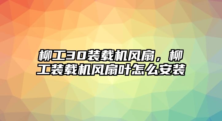 柳工30裝載機(jī)風(fēng)扇，柳工裝載機(jī)風(fēng)扇葉怎么安裝