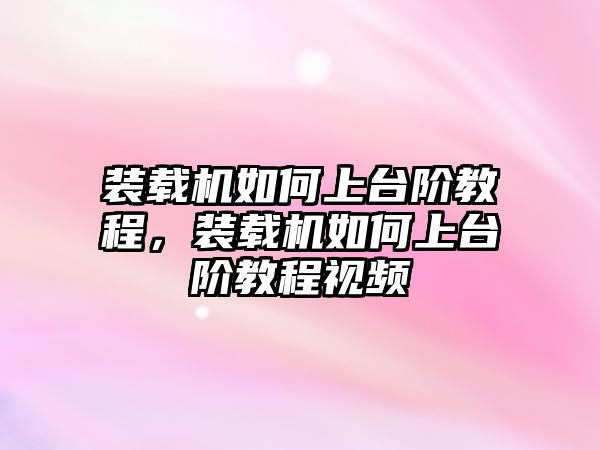 裝載機(jī)如何上臺階教程，裝載機(jī)如何上臺階教程視頻