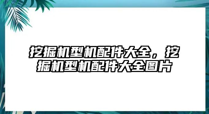 挖掘機型機配件大全，挖掘機型機配件大全圖片