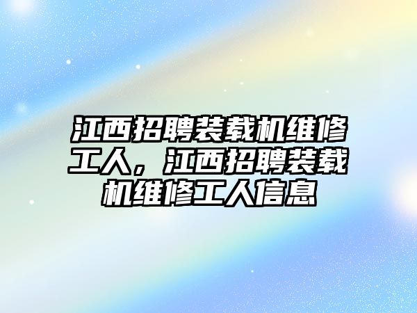 江西招聘裝載機(jī)維修工人，江西招聘裝載機(jī)維修工人信息