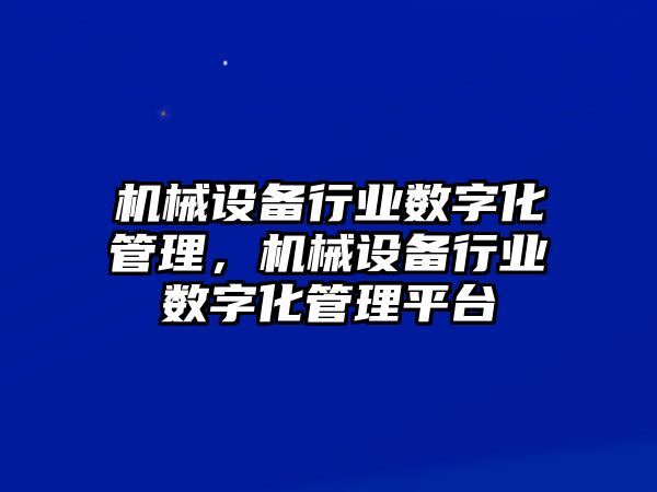 機械設備行業(yè)數字化管理，機械設備行業(yè)數字化管理平臺