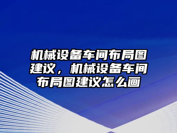 機(jī)械設(shè)備車間布局圖建議，機(jī)械設(shè)備車間布局圖建議怎么畫(huà)