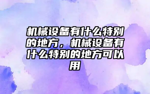 機(jī)械設(shè)備有什么特別的地方，機(jī)械設(shè)備有什么特別的地方可以用