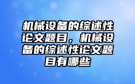 機(jī)械設(shè)備的綜述性論文題目，機(jī)械設(shè)備的綜述性論文題目有哪些