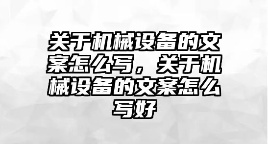 關(guān)于機械設(shè)備的文案怎么寫，關(guān)于機械設(shè)備的文案怎么寫好