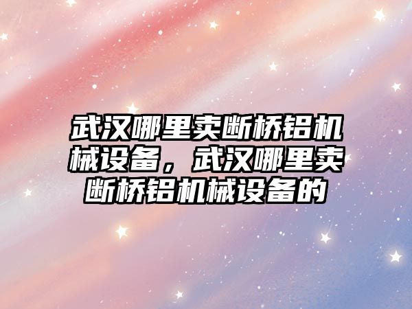 武漢哪里賣斷橋鋁機械設(shè)備，武漢哪里賣斷橋鋁機械設(shè)備的