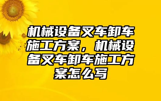 機(jī)械設(shè)備叉車卸車施工方案，機(jī)械設(shè)備叉車卸車施工方案怎么寫