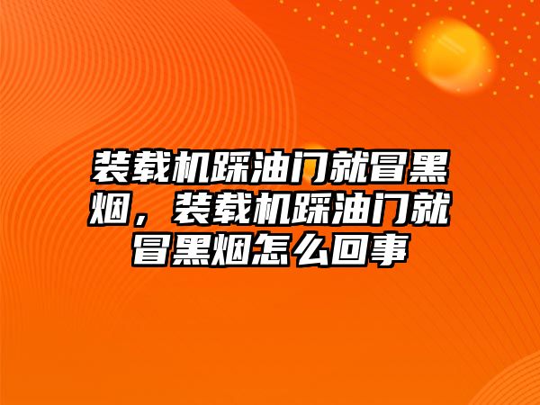 裝載機(jī)踩油門就冒黑煙，裝載機(jī)踩油門就冒黑煙怎么回事