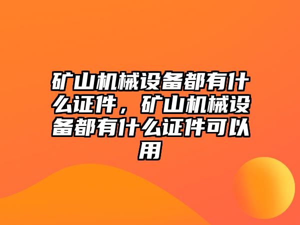 礦山機(jī)械設(shè)備都有什么證件，礦山機(jī)械設(shè)備都有什么證件可以用