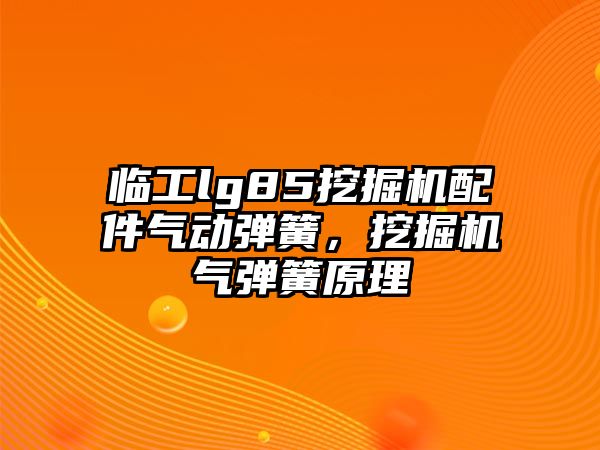 臨工lg85挖掘機配件氣動彈簧，挖掘機氣彈簧原理