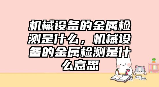 機械設備的金屬檢測是什么，機械設備的金屬檢測是什么意思